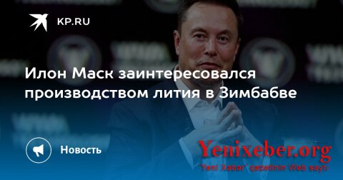 Илон Маск заинтересовался добычей и производством лития в Зимбабве
